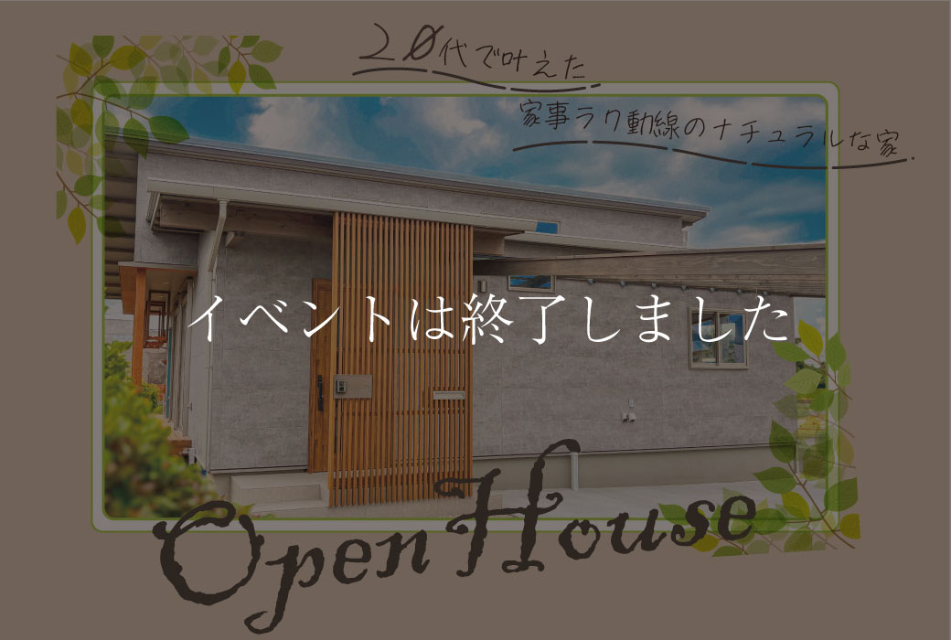【イベントは終了しました】"20代で叶えた家事ラク動線のナチュラルな家"完成見学会