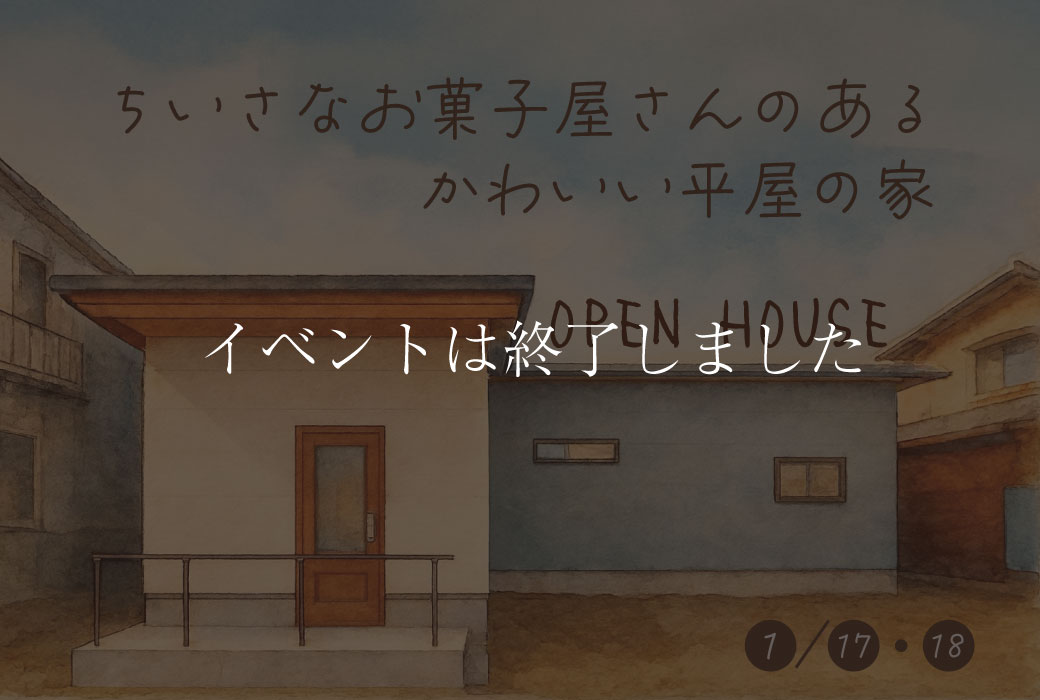 【イベントは終了しました】ちいさなお菓子屋さんのある、かわいい平屋の家。　完成見学会 in 小郡市